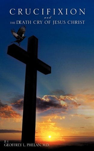 Cover for M.d. Geoffrey L. Phelan · Crucifixion and the Death Cry of Jesus Christ (Paperback Book) (2009)