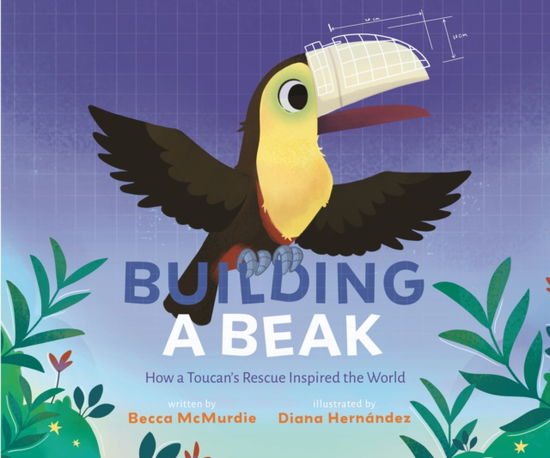 Cover for Becca McMurdie · Building a Beak: How a Toucan's Rescue Inspired the World (Hardcover Book) (2024)