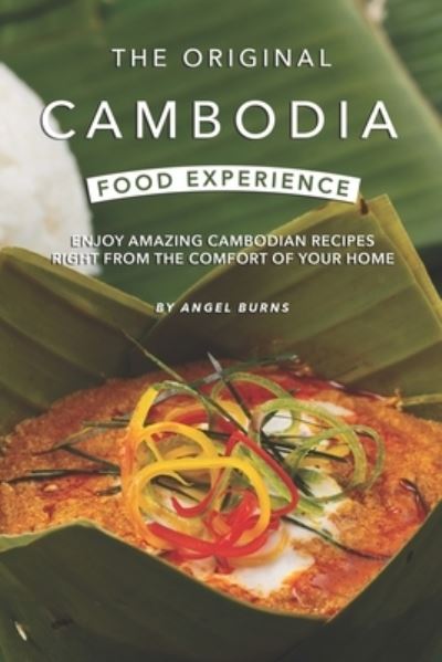 Cover for Angel Burns · The Original Cambodia Food Experience : Enjoy Amazing Cambodian Recipes Right from The Comfort of Your Home (Taschenbuch) (2019)