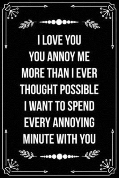 I Love You. You Annoy Me More Than I Ever Thought Possible. I Want to Spend Every Annoying Minute with You - Bfsc Publishing - Boeken - Independently Published - 9781698995687 - 10 oktober 2019