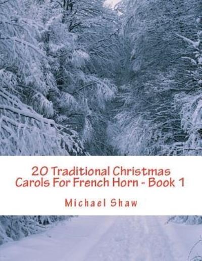 20 Traditional Christmas Carols For French Horn - Book 1 - Michael Shaw - Books - INDEPENDENTLY PUBLISHED - 9781720074687 - September 4, 2018
