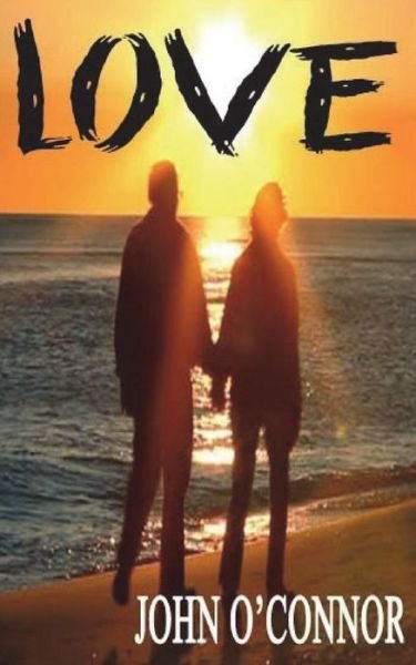 Love - John O'Connor - Bücher - Createspace Independent Publishing Platf - 9781720917687 - 17. Juli 2018