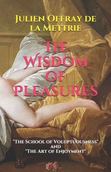 Cover for Julien Offray De La Mettrie · The Wisdom of Pleasures: The School of Voluptuousness and The Art of Enjoyment (Taschenbuch) (2018)