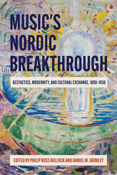 Cover for Philip Ross Bullock · Music's Nordic Breakthrough: Aesthetics, Modernity, and Cultural Exchange, 1890-1930 (Hardcover Book) (2021)