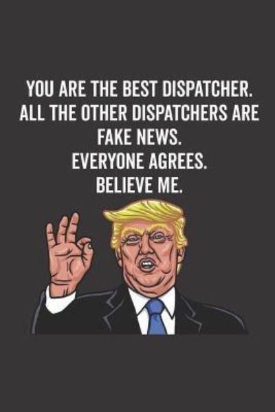 Cover for Elderberry's Designs · You Are the Best Dispatcher. All the Other Dispatchers Are Fake News. Believe Me. Everyone Agrees. (Paperback Book) (2018)