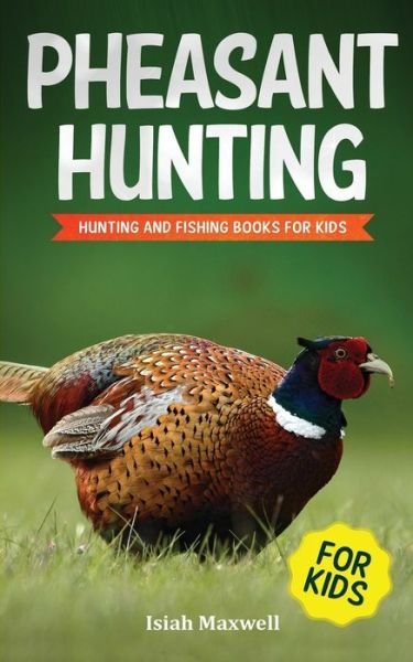 Cover for Isiah Maxwell · Pheasant Hunting For Kids: Hunting and Fishing Book for Kids (Taschenbuch) (2018)
