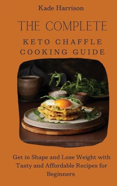 Cover for Kade Harrison · The Complete Keto Chaffle Cooking Guide (Hardcover Book) (2021)