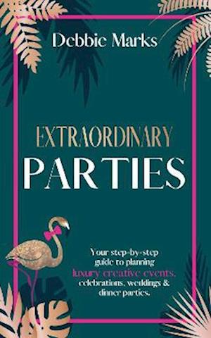 Cover for Debbie Marks · Extraordinary Parties: Your step by step guide to planning luxury creative events, celebrations, weddings &amp; dinner parties. (Hardcover Book) (2022)