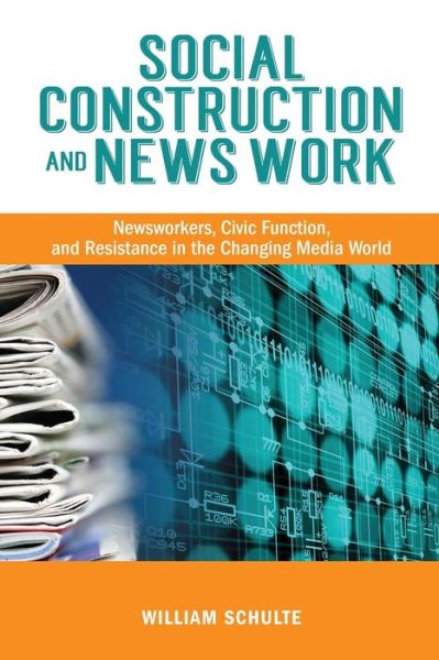 Cover for William Schulte · Social Construction and News Work: Newsworkers, Civic Function, and Resistance in the Changing Media World (Paperback Book) (2014)