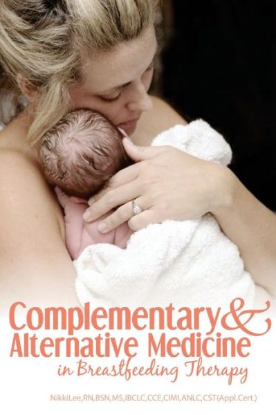 Complementary and Alternative Medicine in Breastfeeding Therapy - Nikki Lee - Książki - Praeclarus Press - 9781939807687 - 1 czerwca 2011