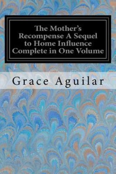 The Mother's Recompense a Sequel to Home Influence Complete in One Volume - Grace Aguilar - Libros - Createspace Independent Publishing Platf - 9781974163687 - 2 de agosto de 2017
