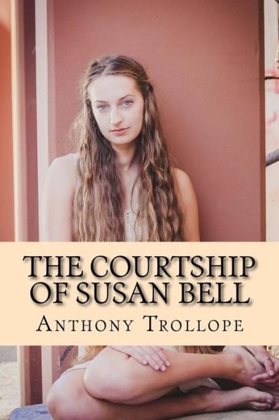 The Courtship of Susan Bell - Anthony Trollope - Books - CreateSpace Independent Publishing Platf - 9781976284687 - September 11, 2017