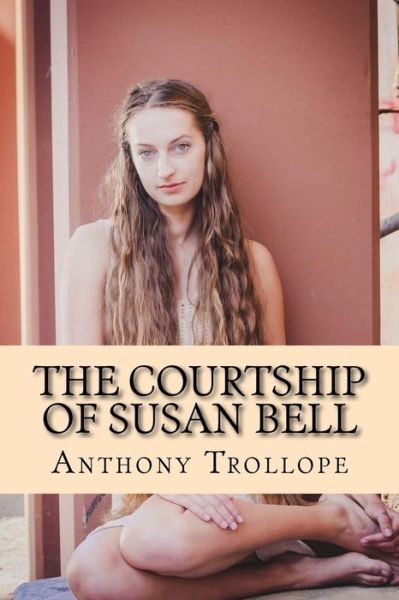 The Courtship of Susan Bell - Anthony Trollope - Kirjat - CreateSpace Independent Publishing Platf - 9781976284687 - maanantai 11. syyskuuta 2017