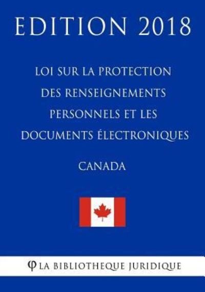 Cover for La Bibliotheque Juridique · Loi sur la protection des renseignements personnels et les documents electroniques (Canada) - Edition 2018 (Paperback Bog) (2018)