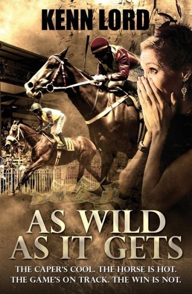 Cover for Kenn Lord · As Wild as It Gets: The Caper's Cool. The Horse Is Hot. The Game's On Track. The Win Is Not. (Paperback Book) (2020)