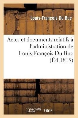 Cover for Du Buc-l-f · Actes et Documents Relatifs À L'administration De Louis-françois Du Buc, Intendant De La Martinique (Taschenbuch) [French edition] (2014)