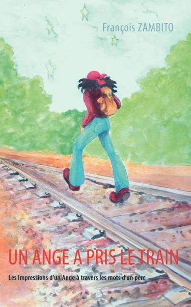 Cover for Francois Zambito · Un Ange a pris le train: Les Impressions d'un Ange a travers les mots d'un pere (Paperback Book) [French edition] (2008)