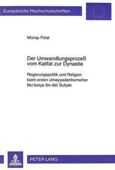 Cover for Mizrap Polat · Der Umwandlungsprozess Vom Kalifat Zur Dynastie: Regierungspolitik Und Religion Beim Ersten Umayyadenherrscher Mucawiya Ibn ABI Sufyan - Europaeische Hochschulschriften / European University Studie (Paperback Book) (1999)