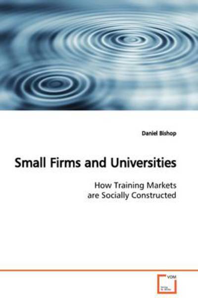 Small Firms and Universities: How Training Markets Are Socially Constructed - Daniel Bishop - Books - VDM Verlag - 9783639129687 - March 18, 2009