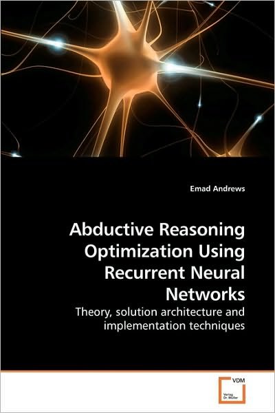 Cover for Emad Andrews · Abductive Reasoning Optimization Using Recurrent Neural Networks: Theory, Solution Architecture and Implementation Techniques (Paperback Bog) (2010)