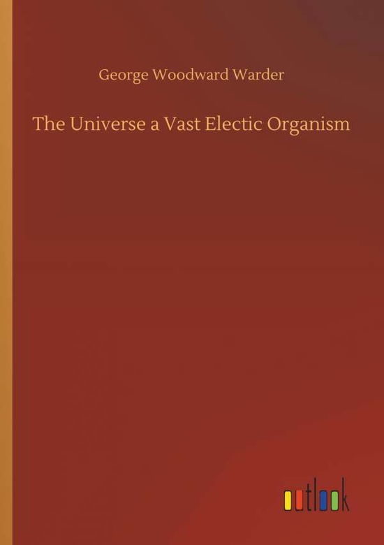 Cover for George Woodward Warder · The Universe a Vast Electic Organism (Paperback Book) (2018)