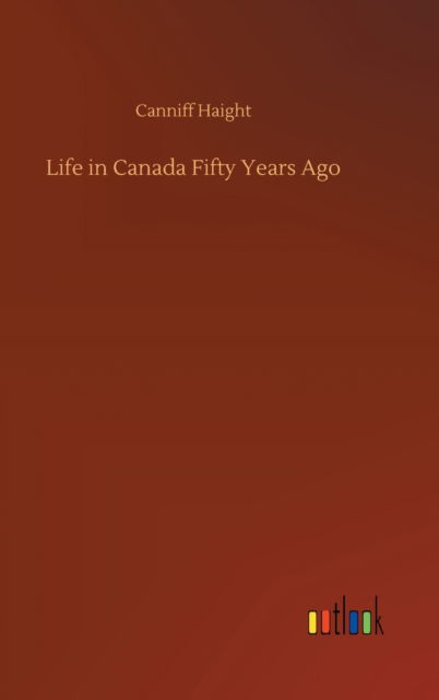 Cover for Canniff Haight · Life in Canada Fifty Years Ago (Hardcover Book) (2020)