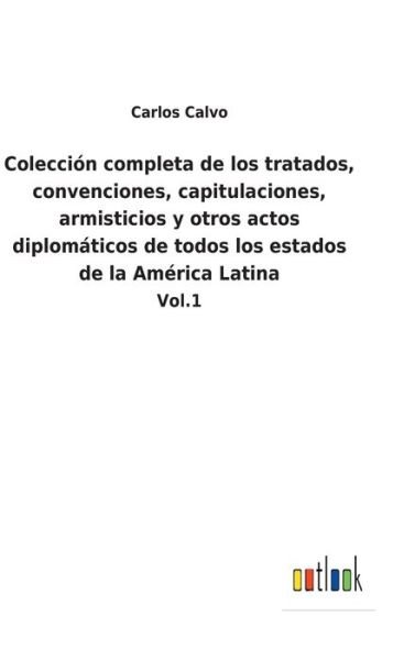 Cover for Carlos Calvo · Coleccion completa de los tratados, convenciones, capitulaciones, armisticios y otros actos diplomaticos de todos los estados de la America Latina (Hardcover bog) (2022)