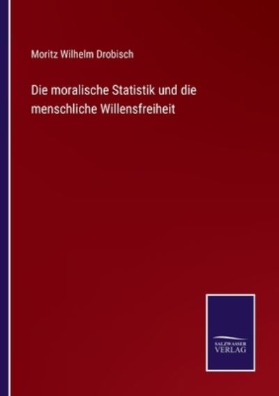 Cover for Moritz Wilhelm Drobisch · Die moralische Statistik und die menschliche Willensfreiheit (Paperback Book) (2021)