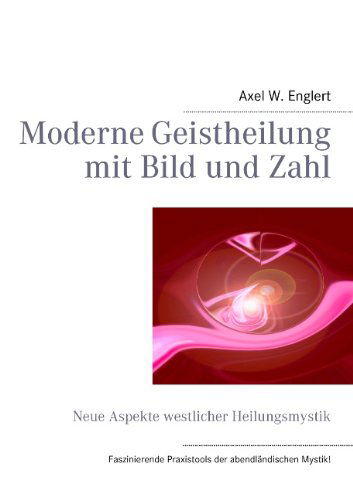 Cover for Axel W Englert · Moderne Geistheilung mit Bild und Zahl: Neue Aspekte westlicher Heilungsmystik (Paperback Book) [German edition] (2011)