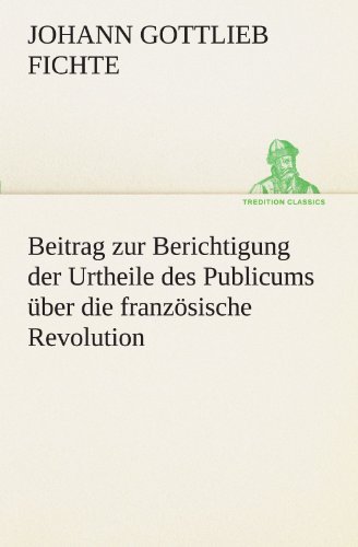 Cover for Johann Gottlieb Fichte · Beitrag Zur Berichtigung Der Urtheile Des Publicums Über Die Französische Revolution. (Tredition Classics) (German Edition) (Taschenbuch) [German edition] (2012)