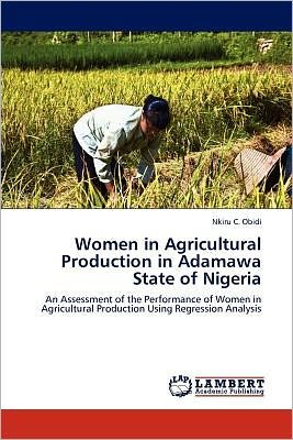 Cover for Nkiru C. Obidi · Women in Agricultural Production in Adamawa State of Nigeria: an Assessment of the Performance of Women in Agricultural Production Using Regression Analysis (Pocketbok) (2012)