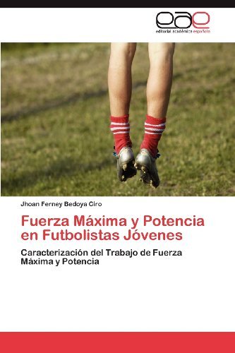 Cover for Jhoan Ferney Bedoya Ciro · Fuerza Máxima Y Potencia en Futbolistas Jóvenes: Caracterización Del Trabajo De Fuerza Máxima Y Potencia (Pocketbok) [Spanish edition] (2012)