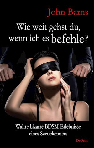 Cover for John Barns · Wie weit gehst du, wenn ich es befehle? Wahre bizarre BDSM-Erlebnisse eines Szenekenners (Buch) (2022)