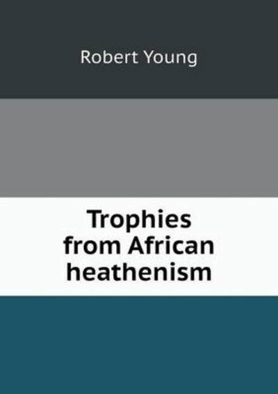 Cover for Robert Young · Trophies from African Heathenism (Pocketbok) (2013)