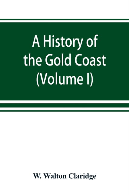 Cover for W Walton Claridge · A history of the Gold Coast and Ashanti from the earliest times to the commencement of the twentieth century (Volume I) (Taschenbuch) (2019)