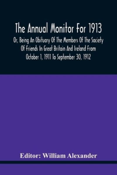 Cover for William Alexander · The Annual Monitor For 1913 Or, Being An Obituary Of The Members Of The Society Of Friends In Great Britain And Ireland From October 1, 1911 To September 30, 1912 (Taschenbuch) (2021)