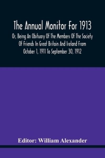 Cover for William Alexander · The Annual Monitor For 1913 Or, Being An Obituary Of The Members Of The Society Of Friends In Great Britain And Ireland From October 1, 1911 To September 30, 1912 (Paperback Book) (2021)
