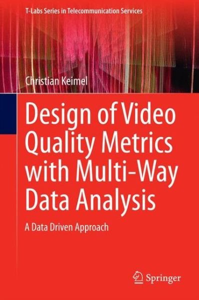 Cover for Christian Keimel · Design of Video Quality Metrics with Multi-Way Data Analysis: A data driven approach - T-Labs Series in Telecommunication Services (Hardcover Book) [1st ed. 2016 edition] (2016)
