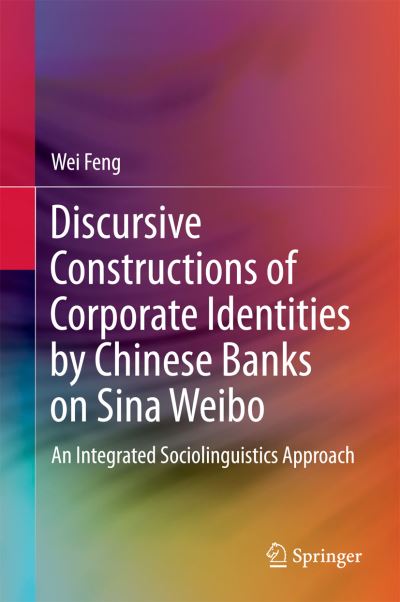 Cover for Wei Feng · Discursive Constructions of Corporate Identities by Chinese Banks on Sina Weibo: An Integrated Sociolinguistics Approach (Hardcover Book) [1st ed. 2017 edition] (2017)