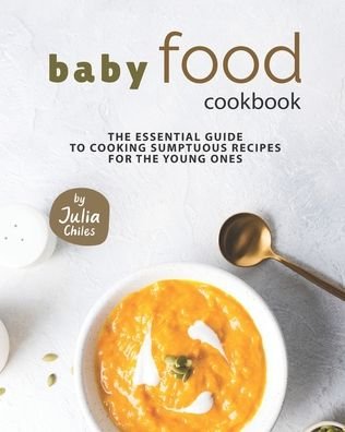 Cover for Julia Chiles · Baby Food Cookbook: The Essential Guide to Cooking Sumptuous Recipes for The Young Ones (Paperback Book) (2021)