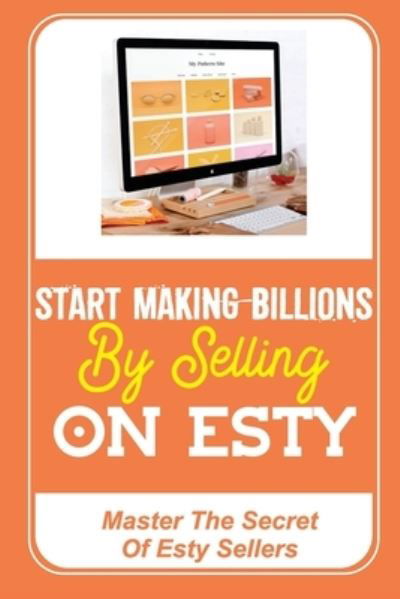 Start Making Billions By Selling On Esty - Lonny Spar - Książki - Independently Published - 9798473567687 - 9 września 2021