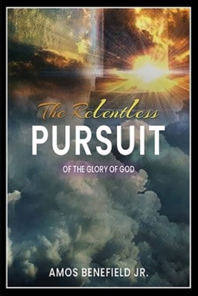 The Relentless Pursuit of the Glory of God - Jr Amos Benefield - Books - INDEPENDENTLY PUBLISHED - 9798598381687 - May 18, 2020