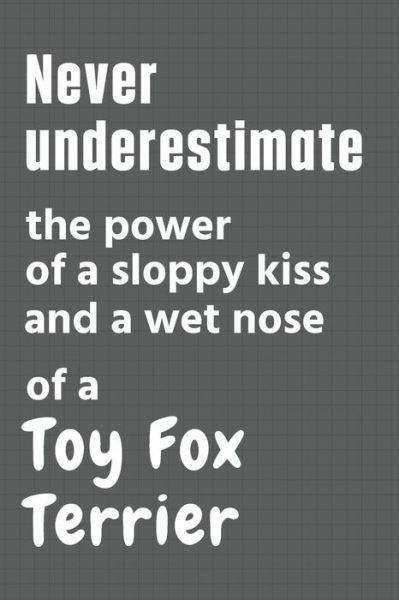 Cover for Wowpooch Press · Never underestimate the power of a sloppy kiss and a wet nose of a Toy Fox Terrier (Paperback Bog) (2020)