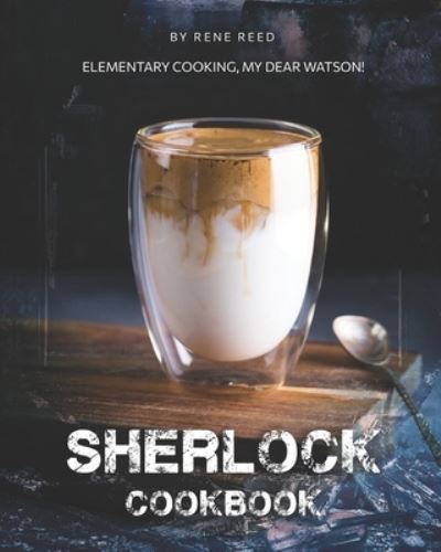 Cover for Rene Reed · Sherlock Cookbook: Elementary Cooking, My Dear Watson! (Paperback Book) (2021)