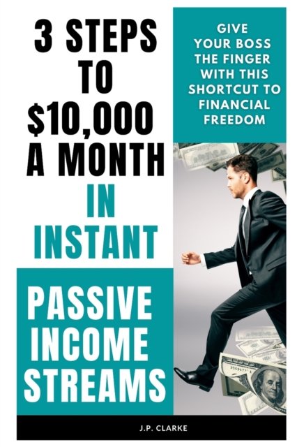 Cover for J P Clarke · 3 Steps to $10,000 a Month in Instant Passive Income Streams: Give your boss the finger with this shortcut to financial freedom (Paperback Bog) (2021)