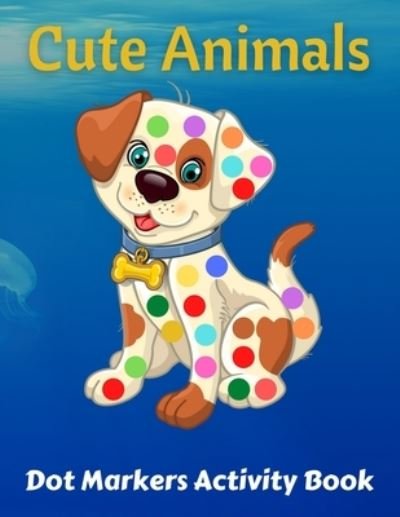 Cute Animals Dot Markers Activity Book: Preschool Kindergarten Activities - Dot Coloring Book For Kids & Toddlers - Gifts for Toddler Girls And Boys - Trendy Coloring - Książki - Independently Published - 9798733870687 - 6 kwietnia 2021