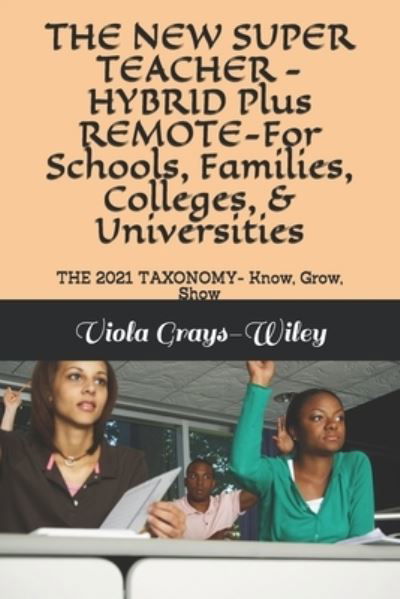 Cover for Viola Grays-Wiley · THE NEW SUPER TEACHER - HYBRID Plus REMOTE-For Schools, Families, Colleges, &amp; Universities: THE 2021 TAXONOMY- Know, Grow, Show - Grays-Wiley Professional Development (Taschenbuch) (2021)