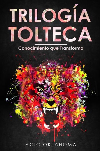 Cover for Acic Oklahoma · Trilogia Tolteca: Recopilacion de tres obras fundamentales para comprender la Cosmovision Tolteca, trascender nuestros condicionamientos y alcanzar el exito personal. (Paperback Bog) (2021)