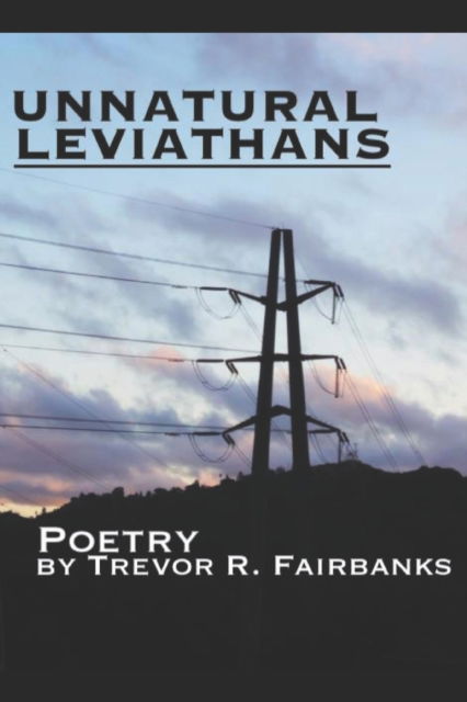 Cover for Trevor R Fairbanks · Unnatural Leviathans: 81 unsolicited poems (Paperback Book) (2022)