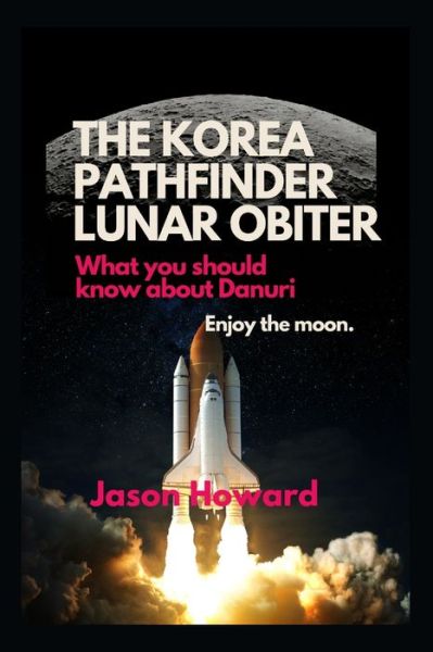 Cover for Jason Howard · The Korea Pathfinder Lunar Orbiter: What you should know about Danuri ( Enjoy the moon ) (Taschenbuch) (2022)